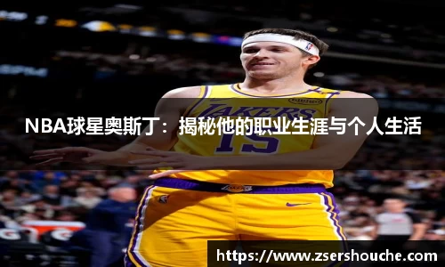 NBA球星奥斯丁：揭秘他的职业生涯与个人生活