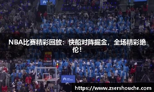 NBA比赛精彩回放：快船对阵掘金，全场精彩绝伦！