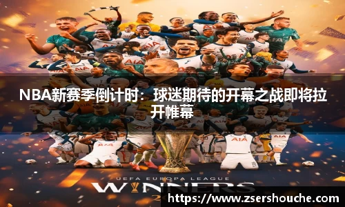 NBA新赛季倒计时：球迷期待的开幕之战即将拉开帷幕