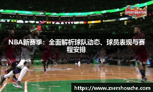 NBA新赛季：全面解析球队动态、球员表现与赛程安排